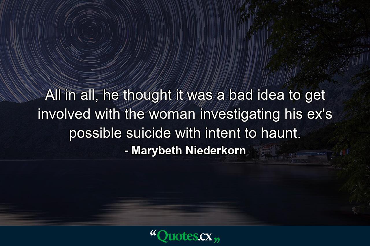 All in all, he thought it was a bad idea to get involved with the woman investigating his ex's possible suicide with intent to haunt. - Quote by Marybeth Niederkorn