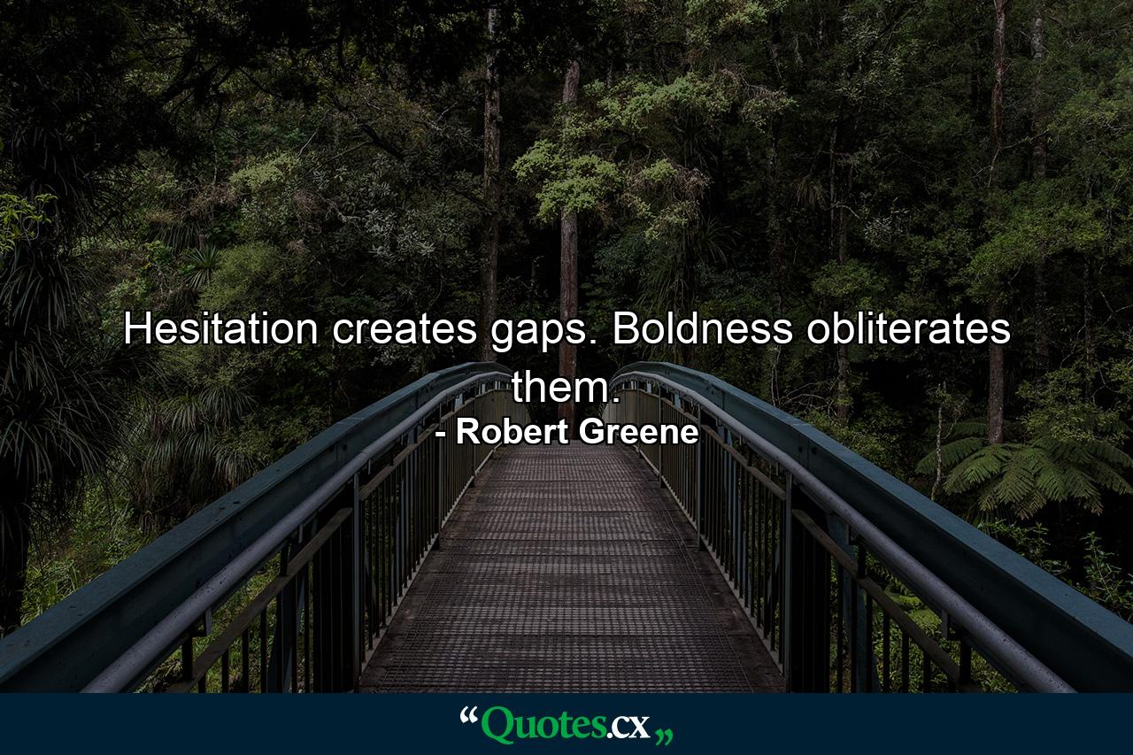 Hesitation creates gaps. Boldness obliterates them. - Quote by Robert Greene