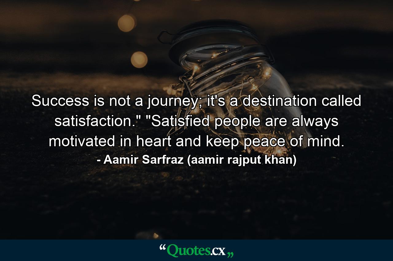 Success is not a journey; it's a destination called satisfaction.