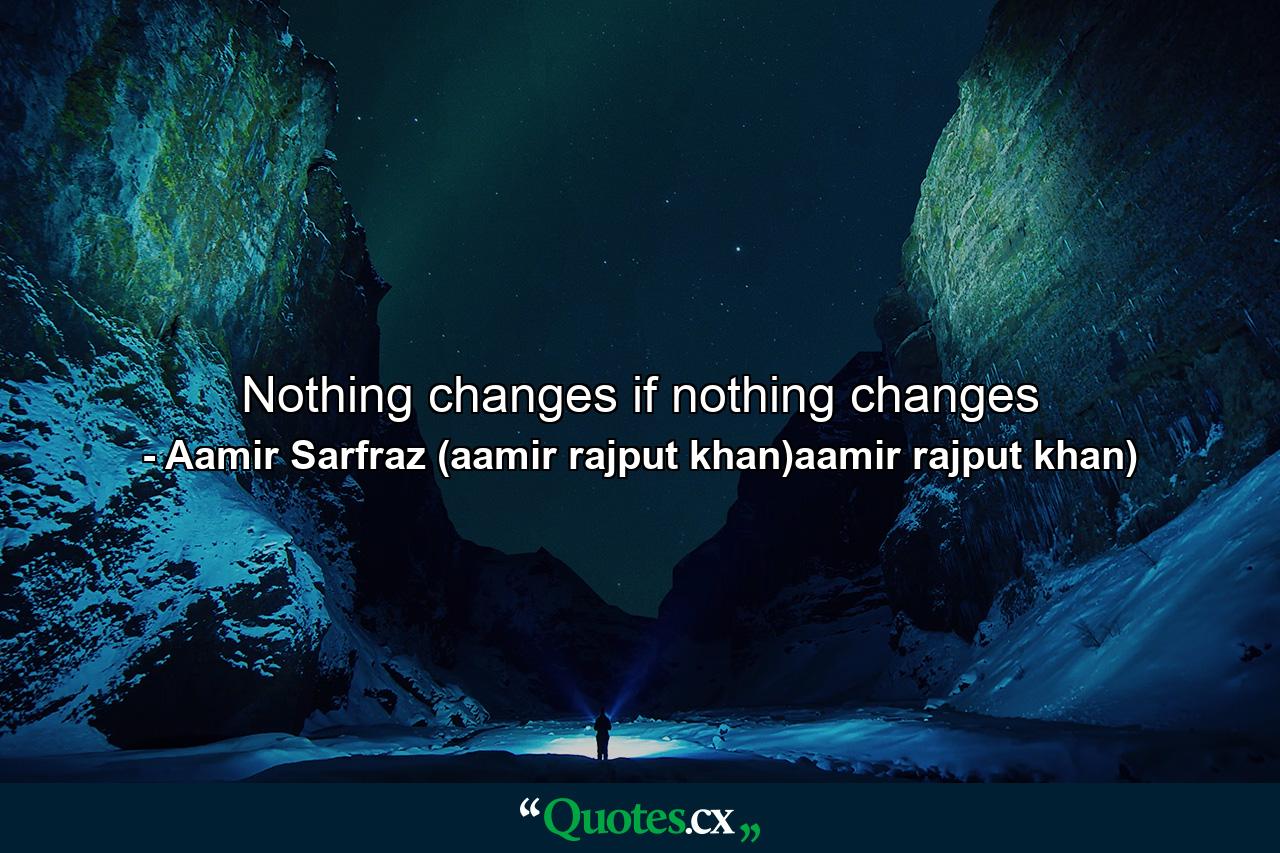 Nothing changes if nothing changes - Quote by Aamir Sarfraz (aamir rajput khan)aamir rajput khan)