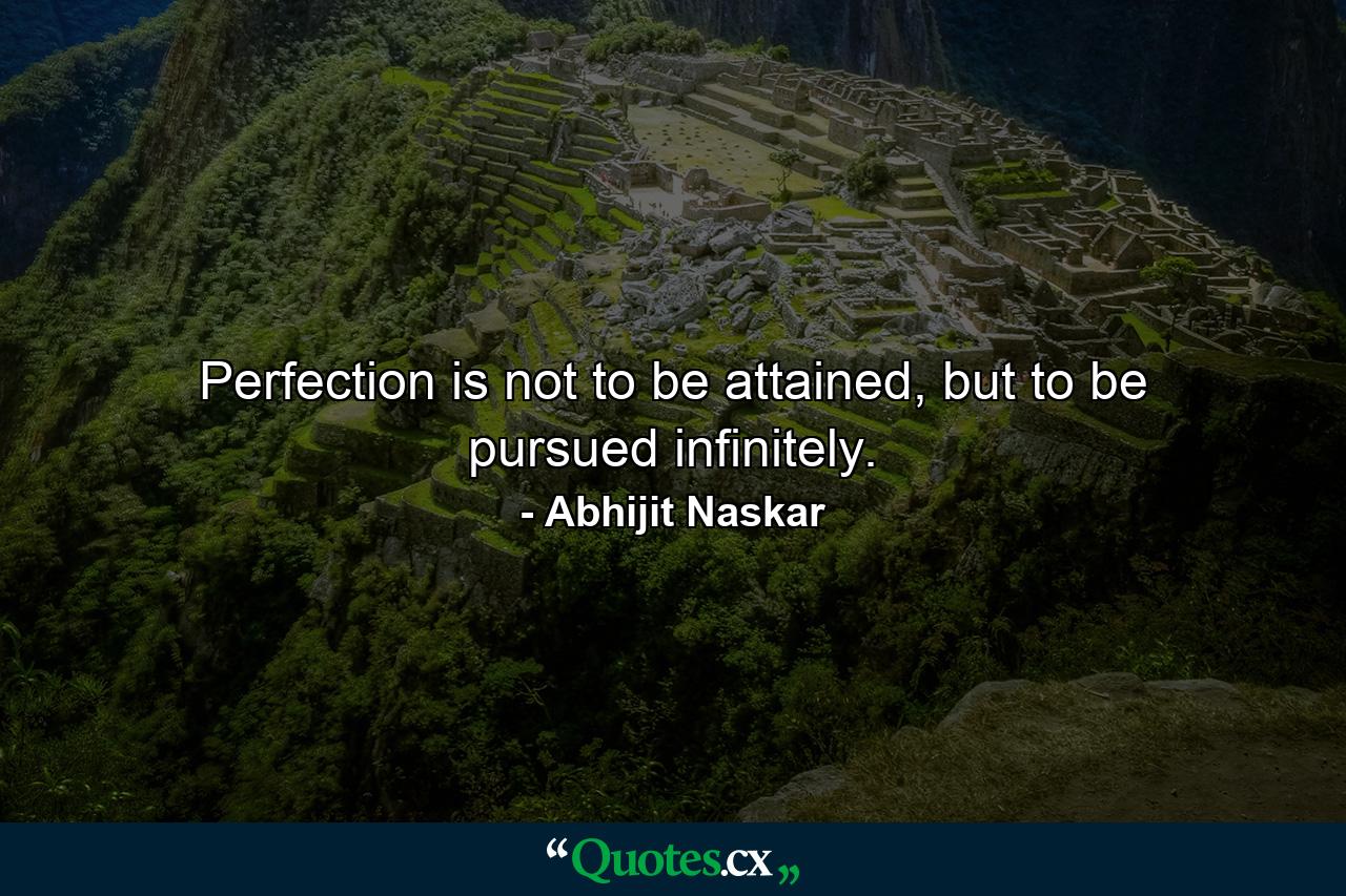 Perfection is not to be attained, but to be pursued infinitely. - Quote by Abhijit Naskar