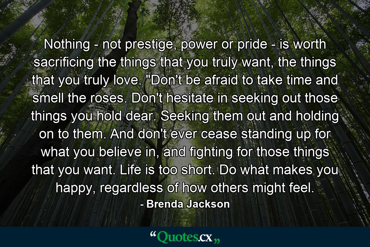 Nothing - not prestige, power or pride - is worth sacrificing the things that you truly want, the things that you truly love. 