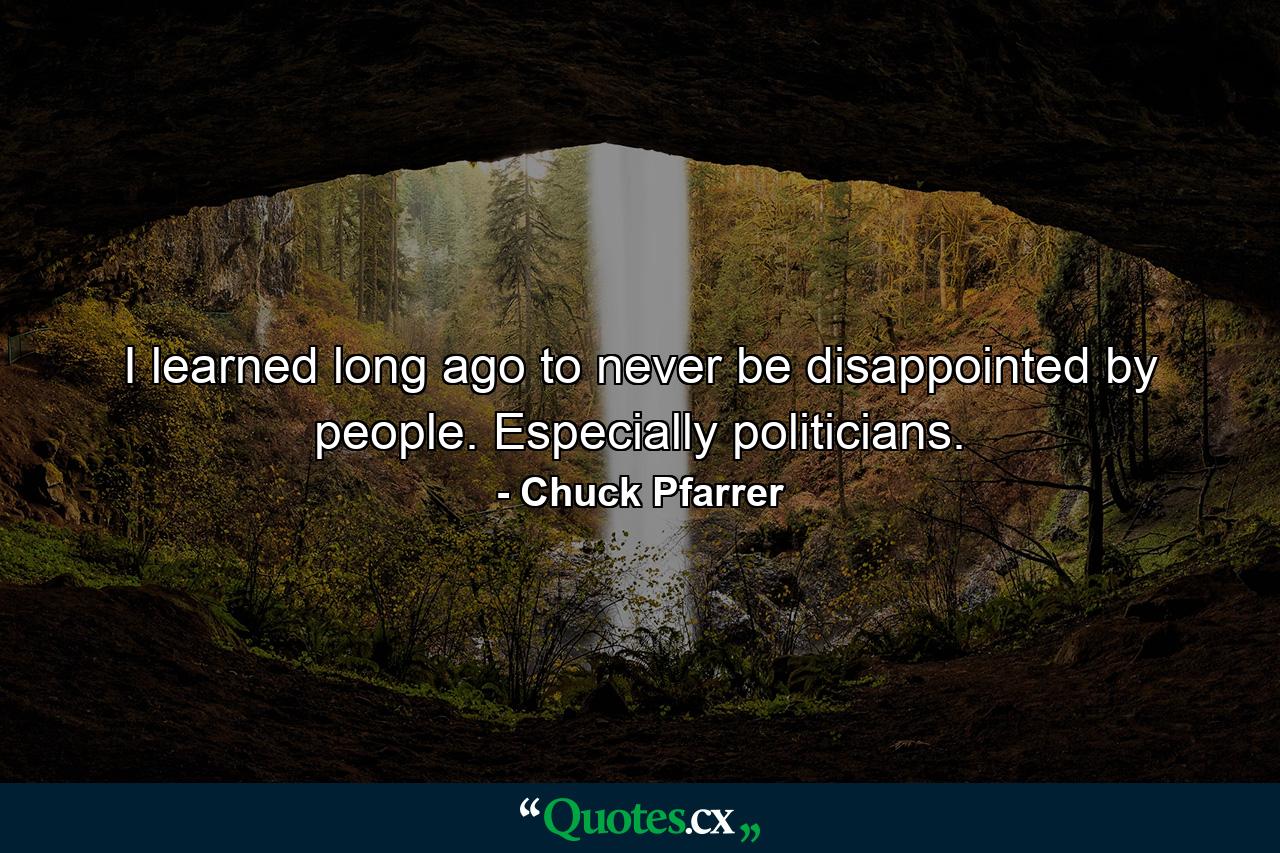 I learned long ago to never be disappointed by people. Especially politicians. - Quote by Chuck Pfarrer