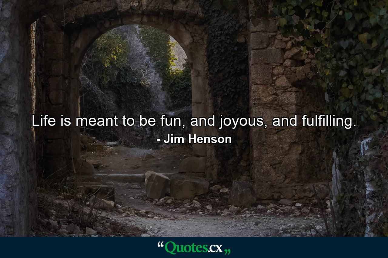 Life is meant to be fun, and joyous, and fulfilling. - Quote by Jim Henson