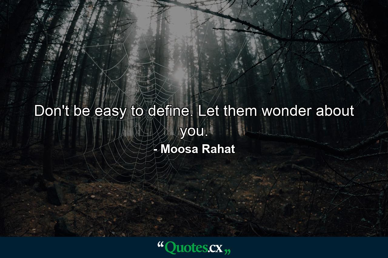 Don't be easy to define. Let them wonder about you. - Quote by Moosa Rahat