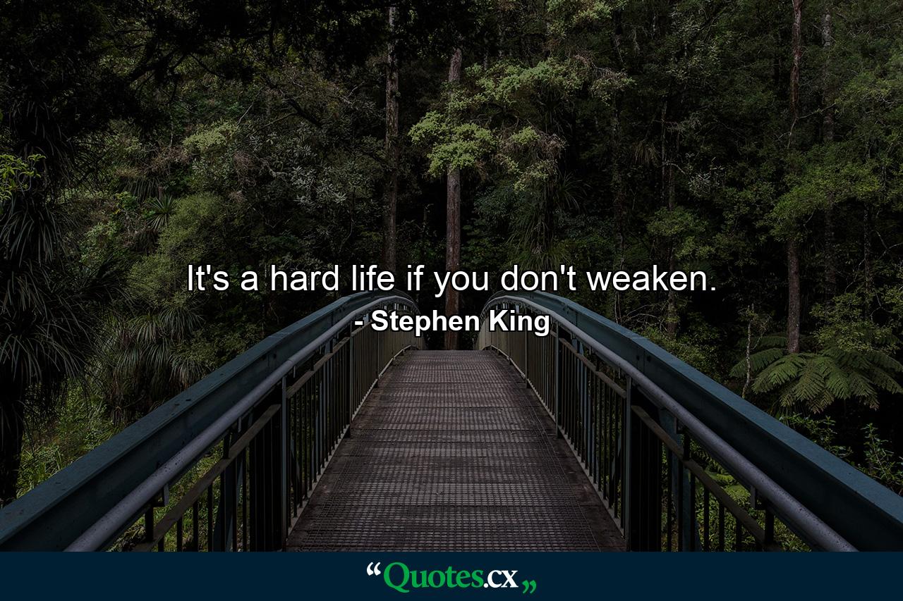 It's a hard life if you don't weaken. - Quote by Stephen King