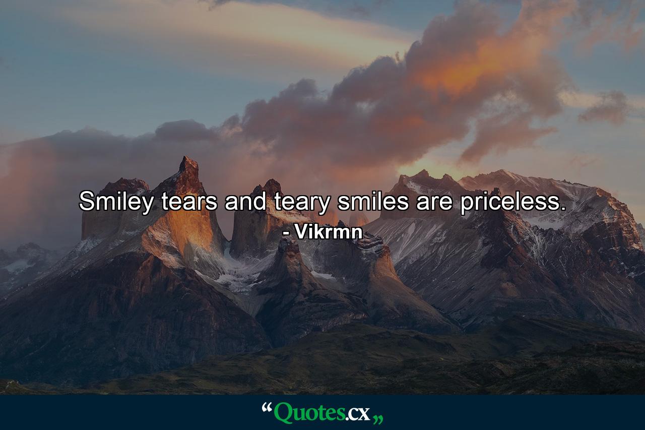 Smiley tears and teary smiles are priceless. - Quote by Vikrmn