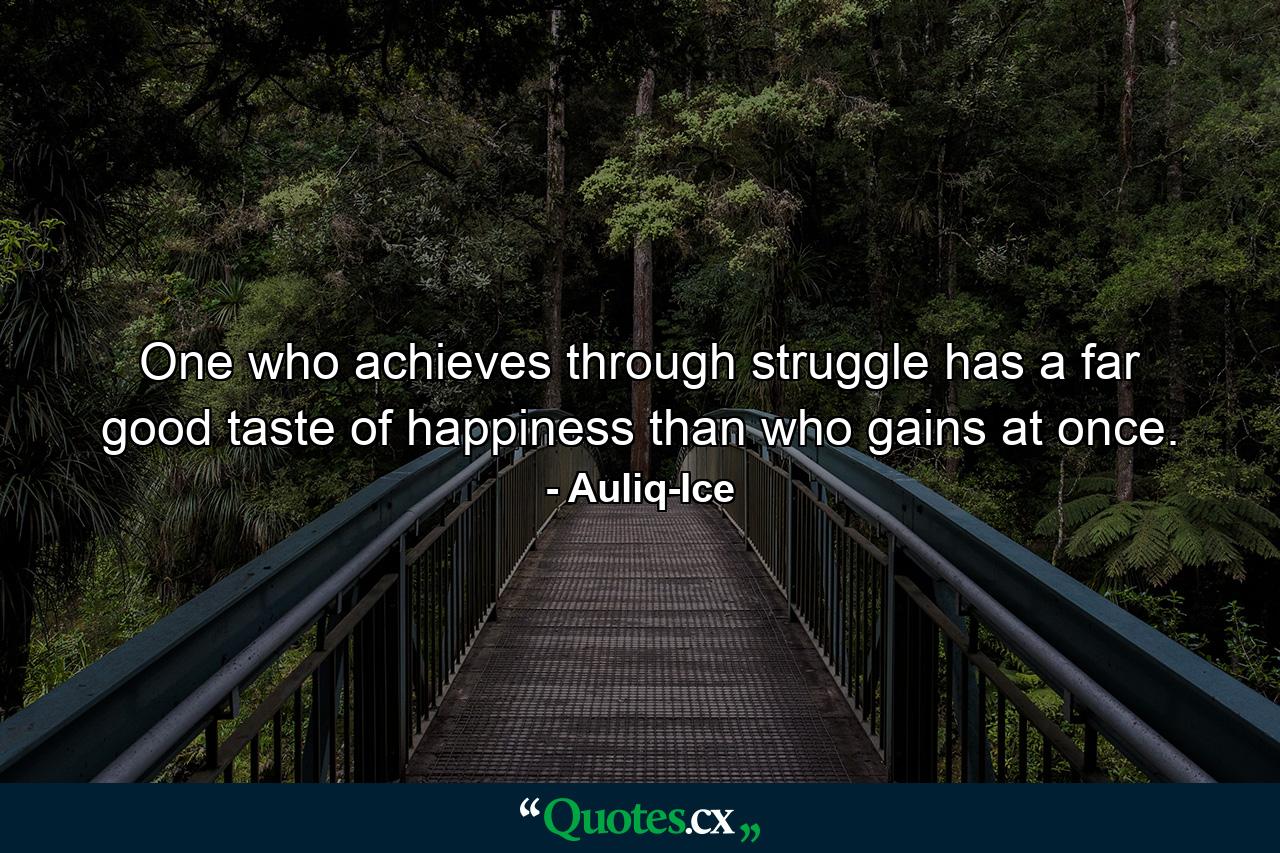 One who achieves through struggle has a far good taste of happiness than who gains at once. - Quote by Auliq-Ice