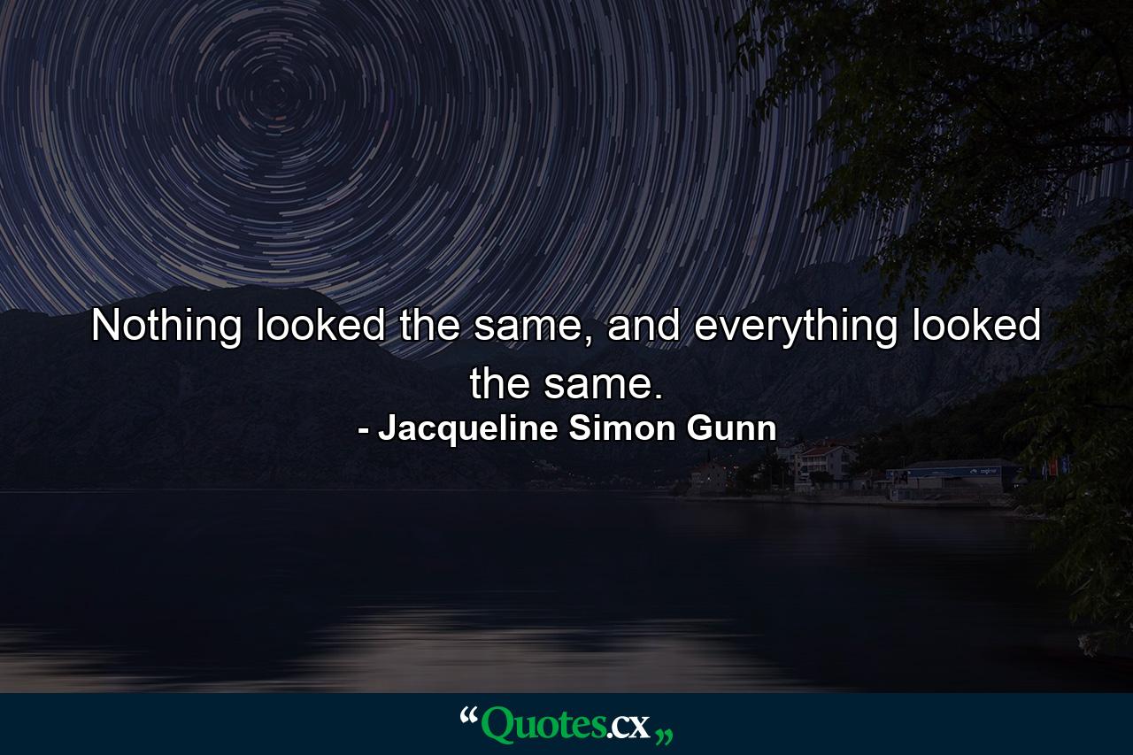 Nothing looked the same, and everything looked the same. - Quote by Jacqueline Simon Gunn