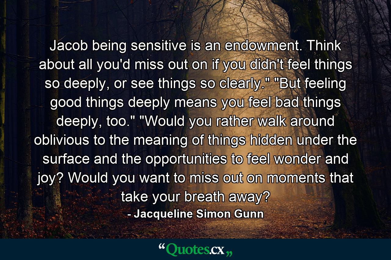 Jacob being sensitive is an endowment. Think about all you'd miss out on if you didn't feel things so deeply, or see things so clearly.