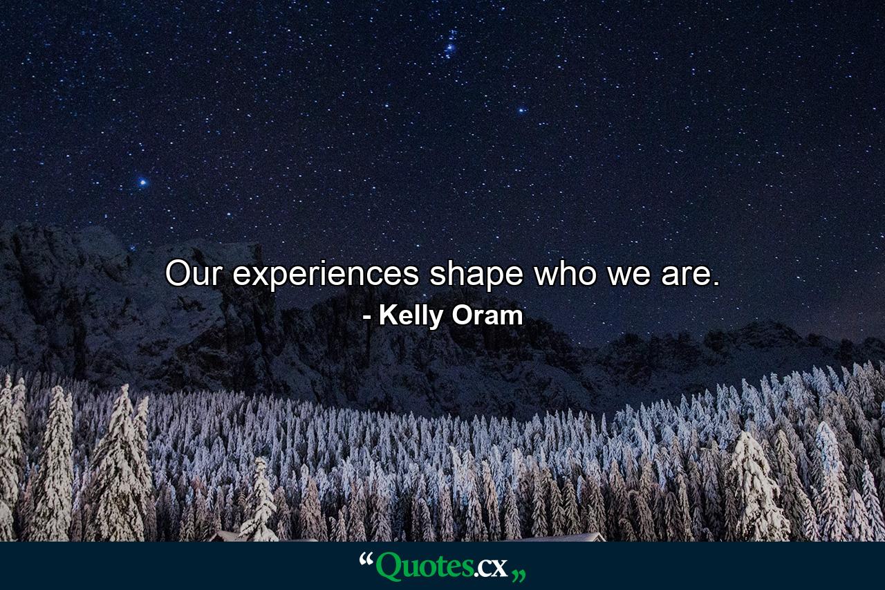 Our experiences shape who we are. - Quote by Kelly Oram