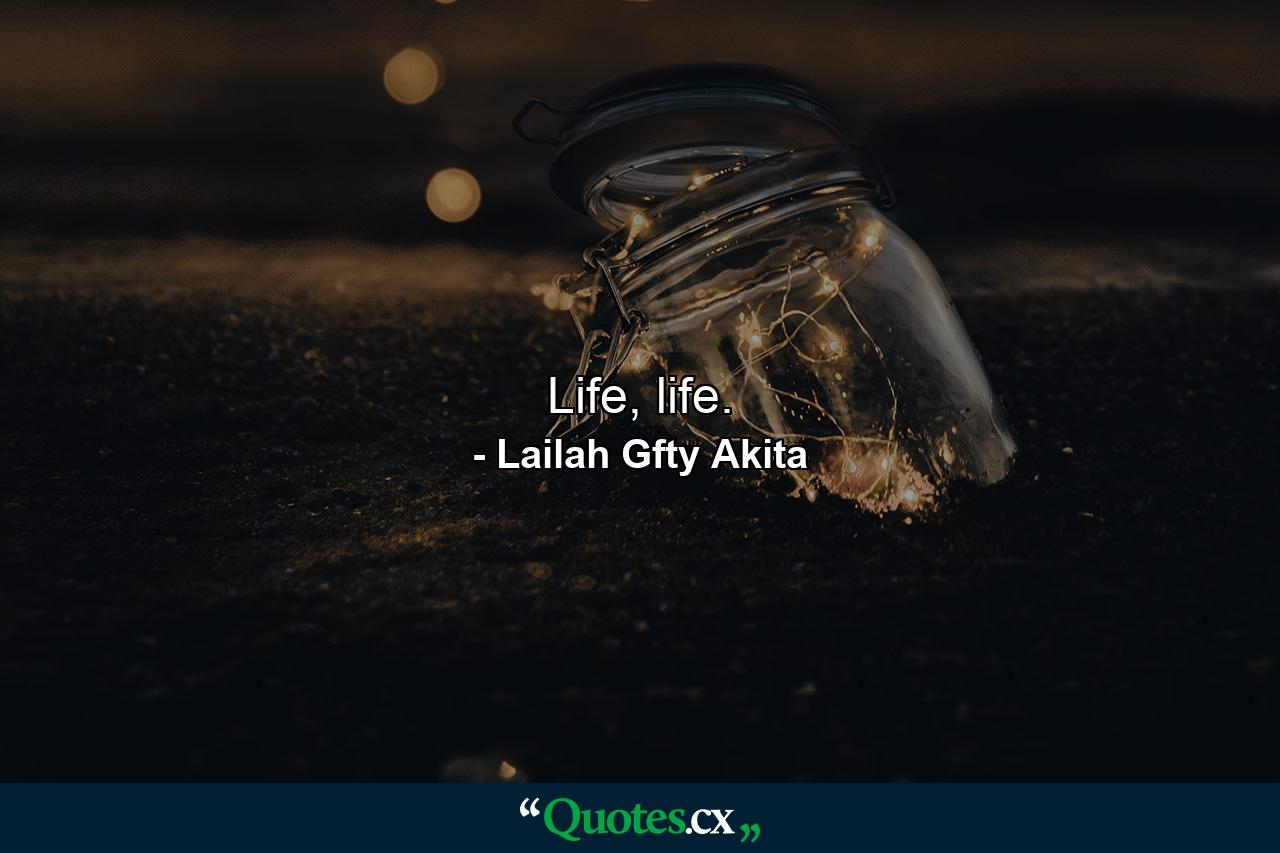 Life, life. - Quote by Lailah Gfty Akita