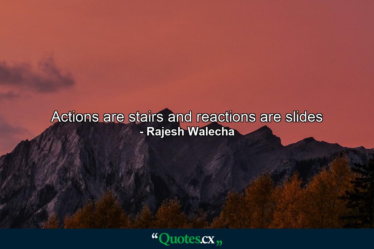 Actions are stairs and reactions are slides - Quote by Rajesh Walecha