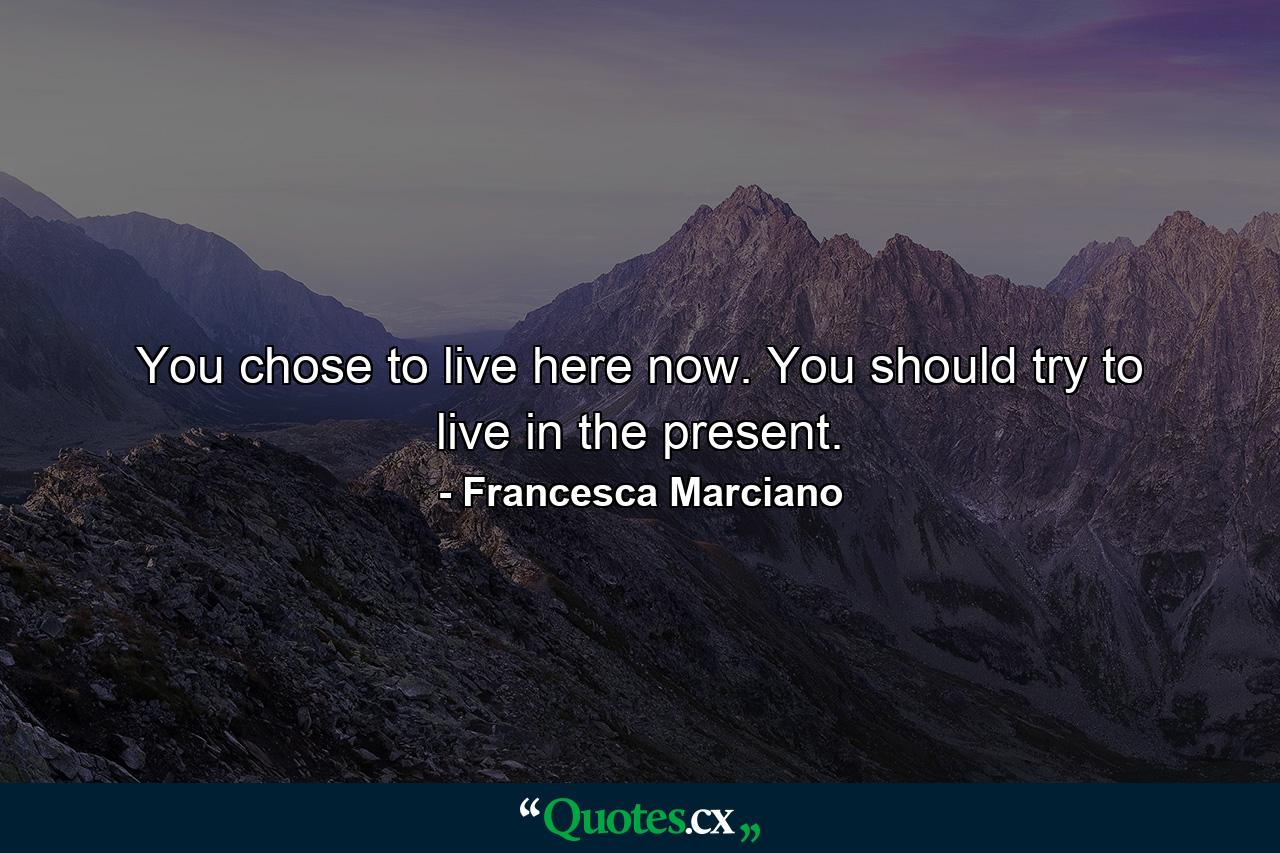 You chose to live here now. You should try to live in the present. - Quote by Francesca Marciano