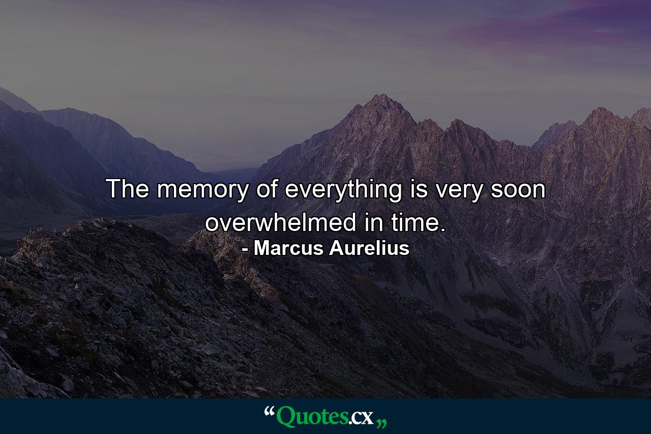 The memory of everything is very soon overwhelmed in time. - Quote by Marcus Aurelius