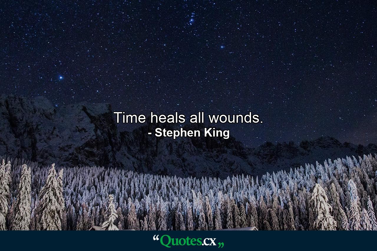 Time heals all wounds. - Quote by Stephen King