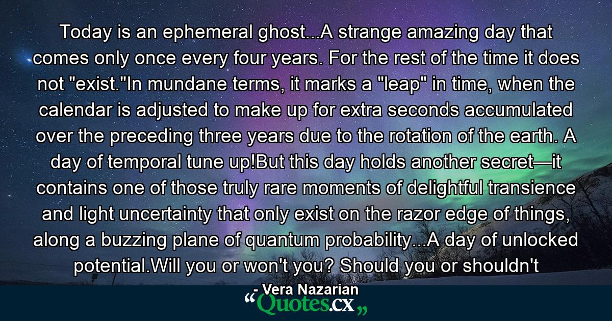 Today is an ephemeral ghost...A strange amazing day that comes only once every four years. For the rest of the time it does not 