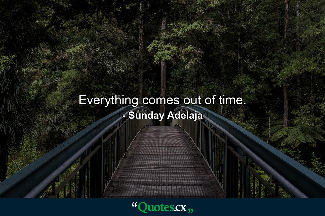 Everything comes out of time. - Quote by Sunday Adelaja