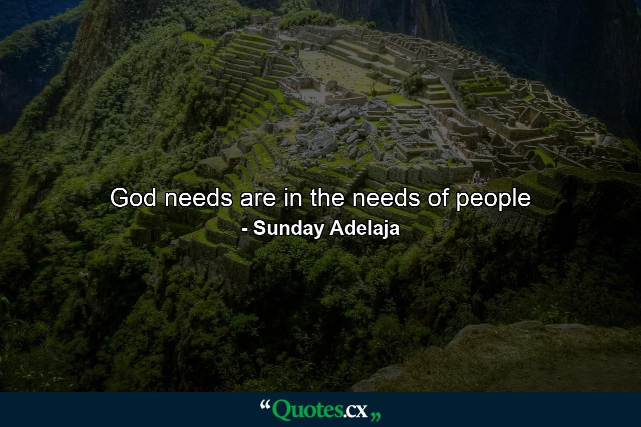 God needs are in the needs of people - Quote by Sunday Adelaja