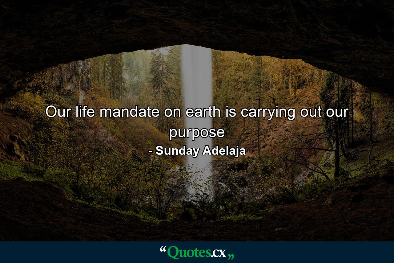 Our life mandate on earth is carrying out our purpose - Quote by Sunday Adelaja