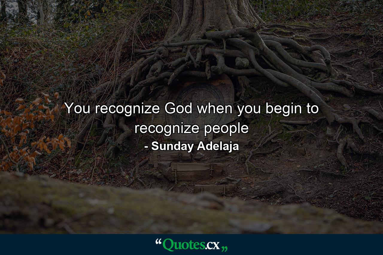 You recognize God when you begin to recognize people - Quote by Sunday Adelaja