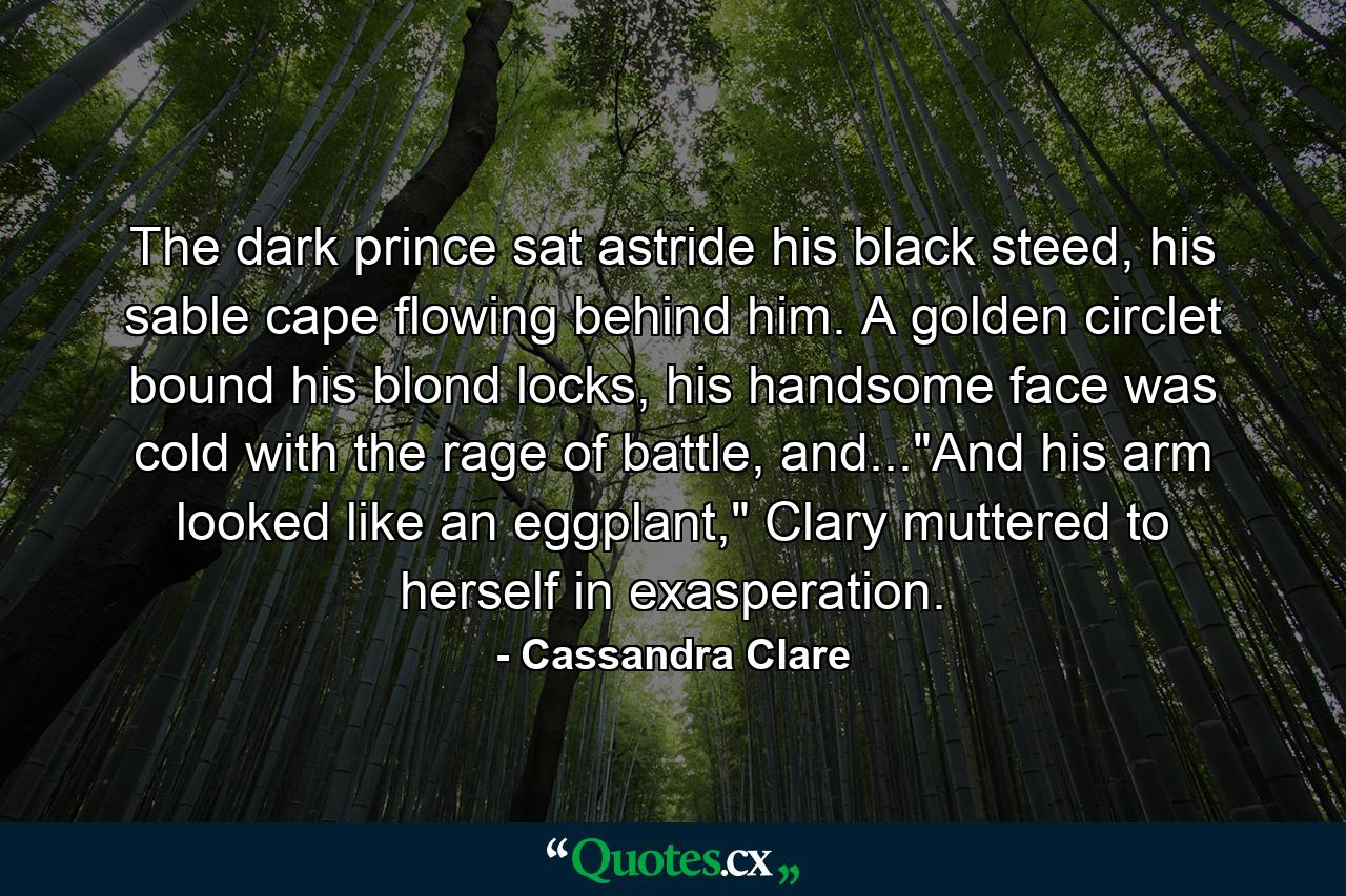 The dark prince sat astride his black steed, his sable cape flowing behind him. A golden circlet bound his blond locks, his handsome face was cold with the rage of battle, and...