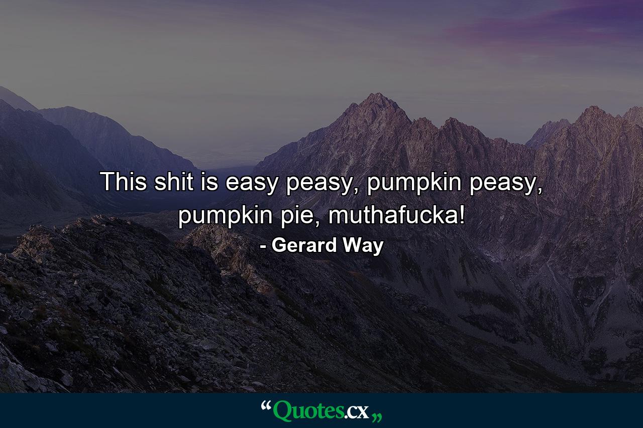 This shit is easy peasy, pumpkin peasy, pumpkin pie, muthafucka! - Quote by Gerard Way