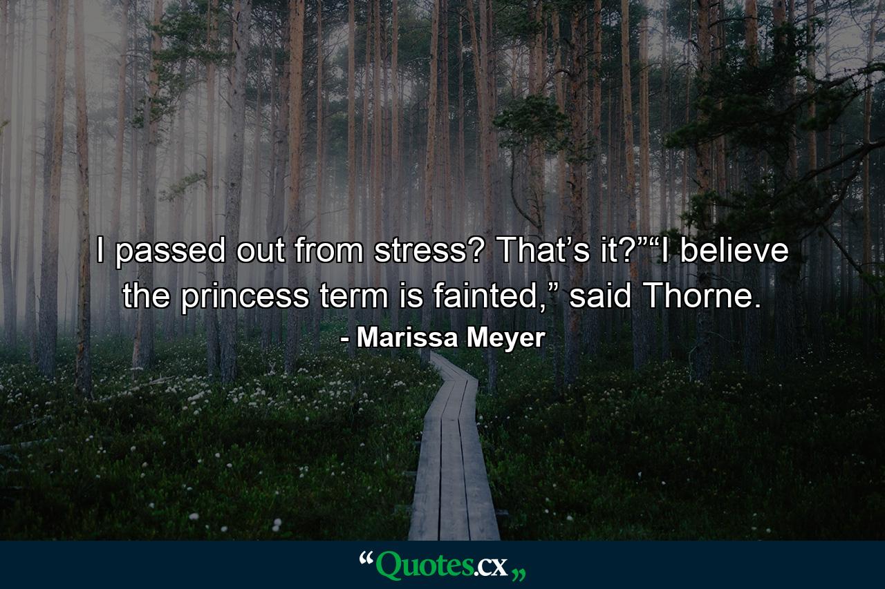 I passed out from stress? That’s it?”“I believe the princess term is fainted,” said Thorne. - Quote by Marissa Meyer