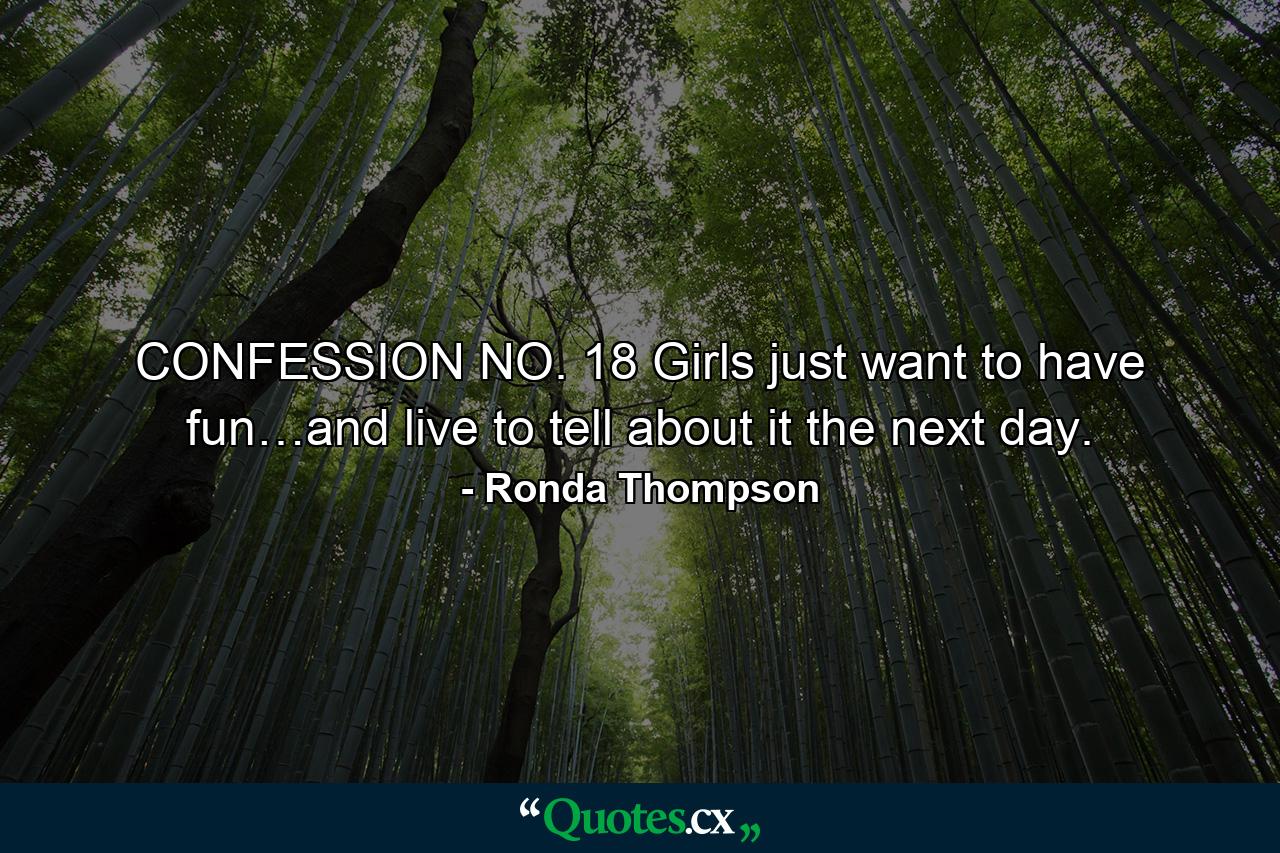 CONFESSION NO. 18 Girls just want to have fun…and live to tell about it the next day. - Quote by Ronda Thompson