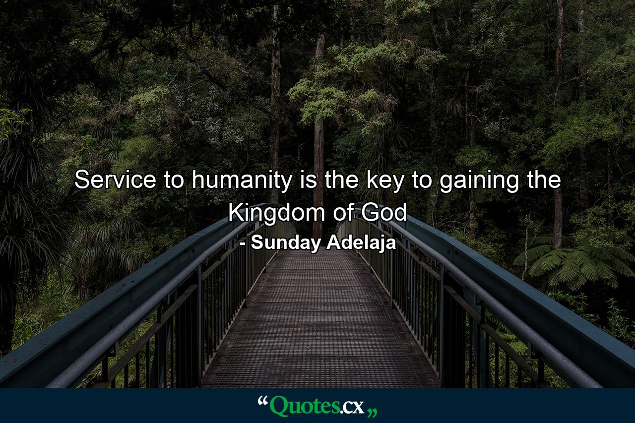 Service to humanity is the key to gaining the Kingdom of God - Quote by Sunday Adelaja