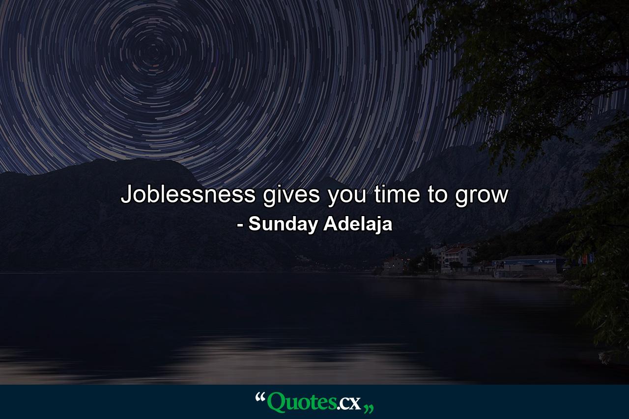 Joblessness gives you time to grow - Quote by Sunday Adelaja