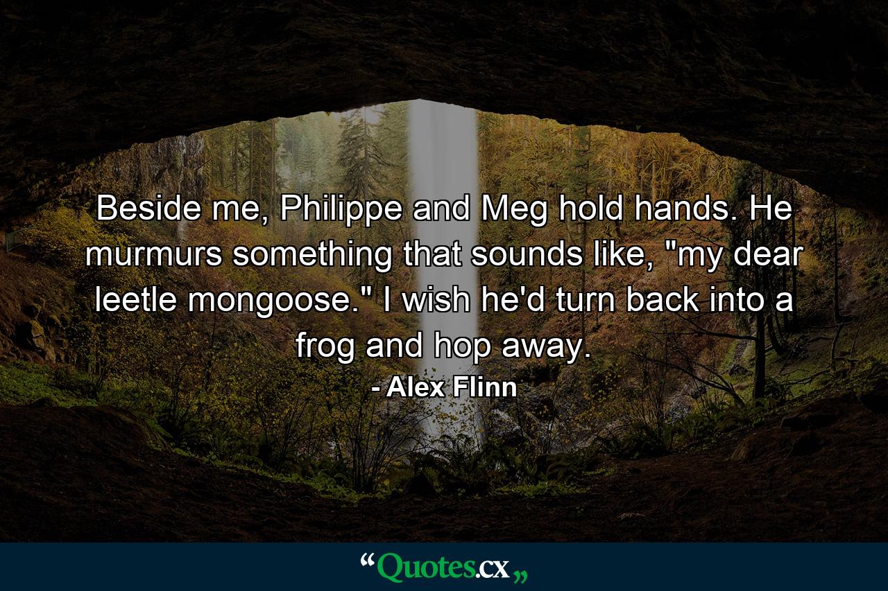 Beside me, Philippe and Meg hold hands. He murmurs something that sounds like, 