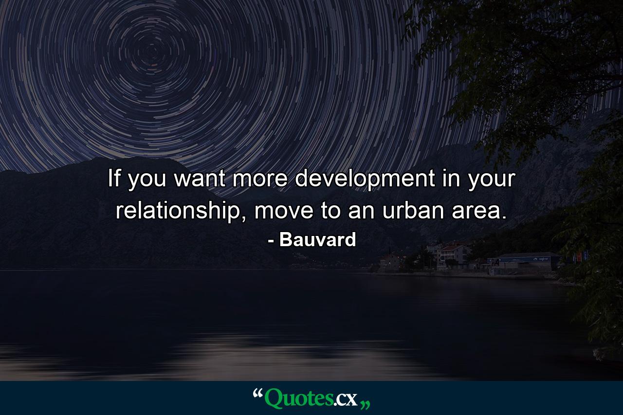 If you want more development in your relationship, move to an urban area. - Quote by Bauvard