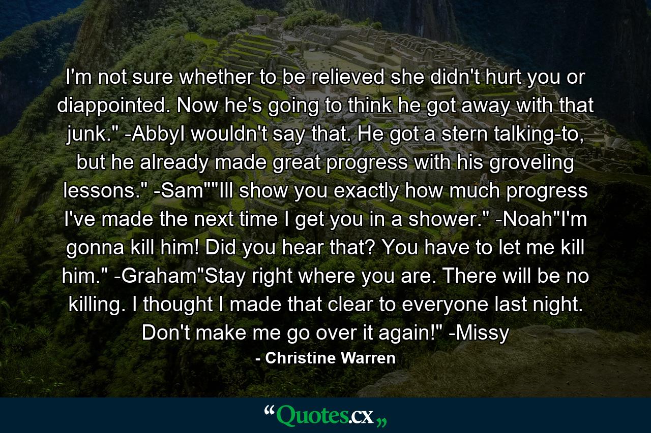 I'm not sure whether to be relieved she didn't hurt you or diappointed. Now he's going to think he got away with that junk.