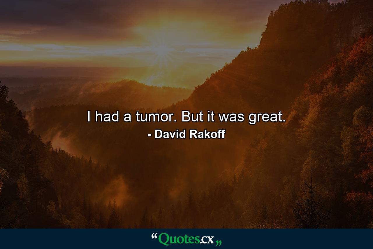 I had a tumor. But it was great. - Quote by David Rakoff