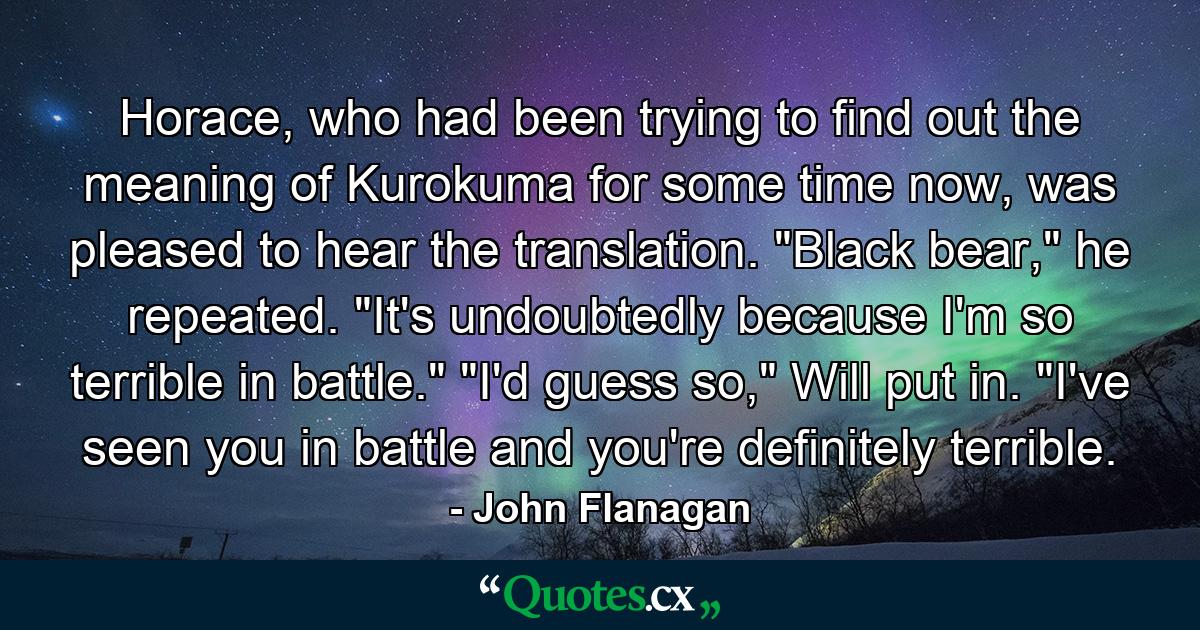 Horace, who had been trying to find out the meaning of Kurokuma for some time now, was pleased to hear the translation. 