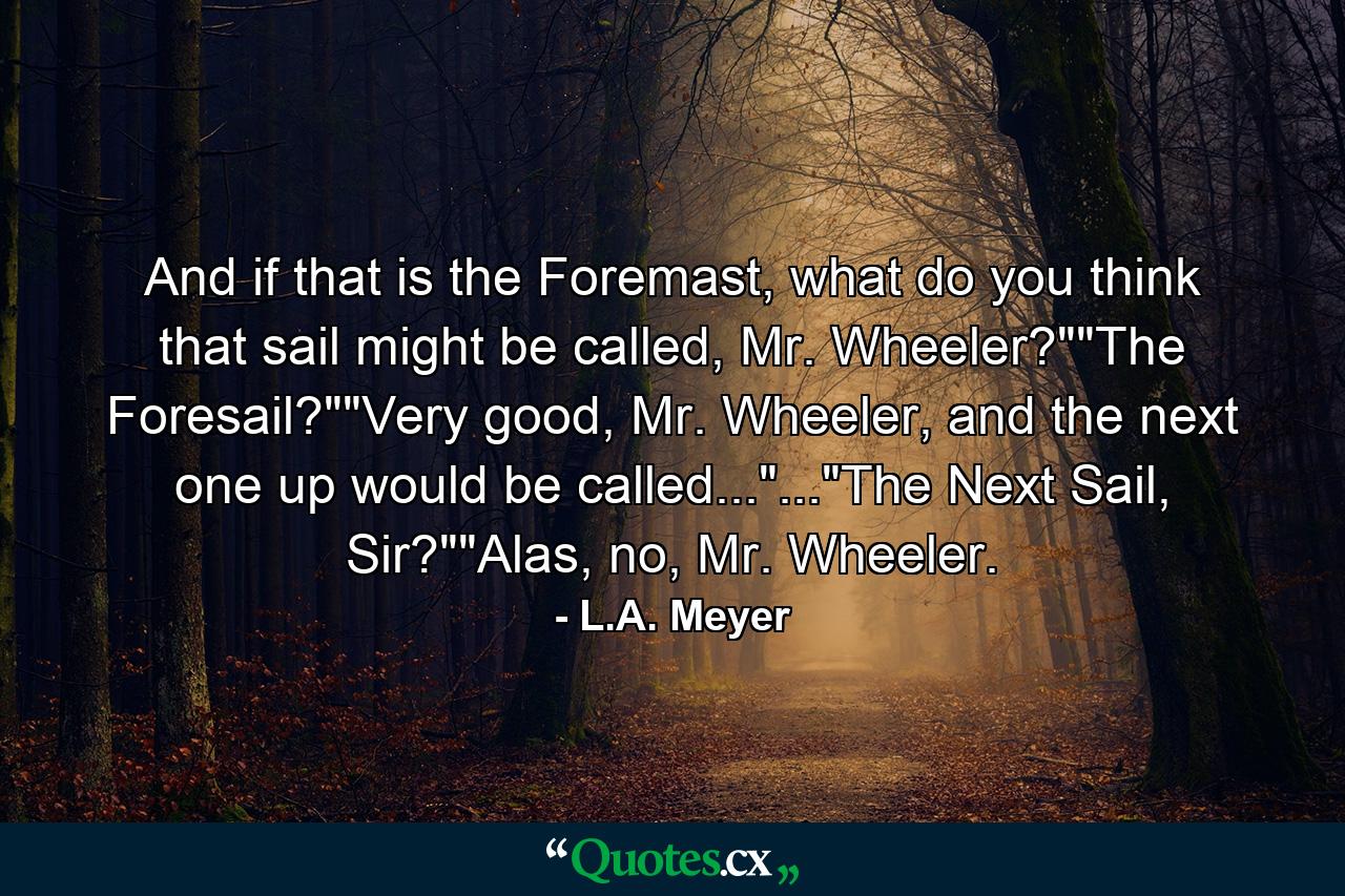 And if that is the Foremast, what do you think that sail might be called, Mr. Wheeler?