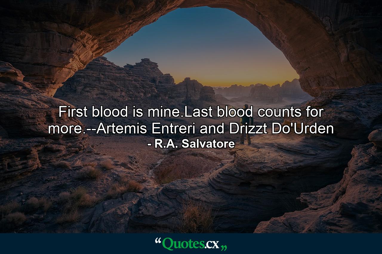 First blood is mine.Last blood counts for more.--Artemis Entreri and Drizzt Do'Urden - Quote by R.A. Salvatore