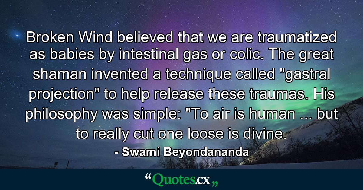 Broken Wind believed that we are traumatized as babies by intestinal gas or colic. The great shaman invented a technique called 