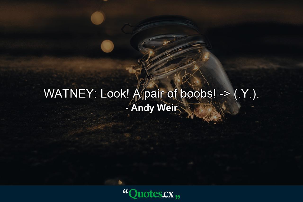 WATNEY: Look! A pair of boobs! -> (.Y.). - Quote by Andy Weir