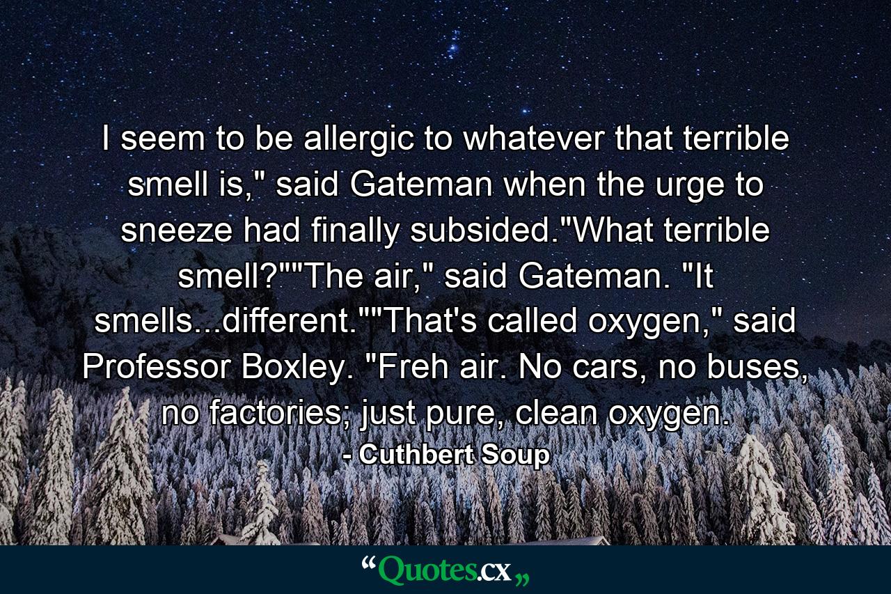 I seem to be allergic to whatever that terrible smell is,