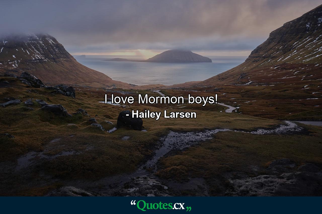 I love Mormon boys! - Quote by Hailey Larsen