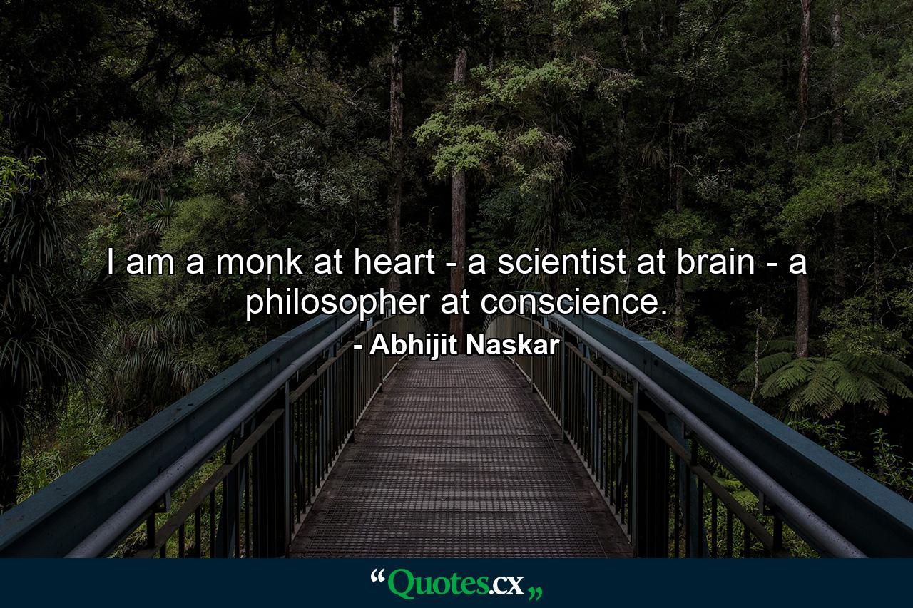 I am a monk at heart - a scientist at brain - a philosopher at conscience. - Quote by Abhijit Naskar