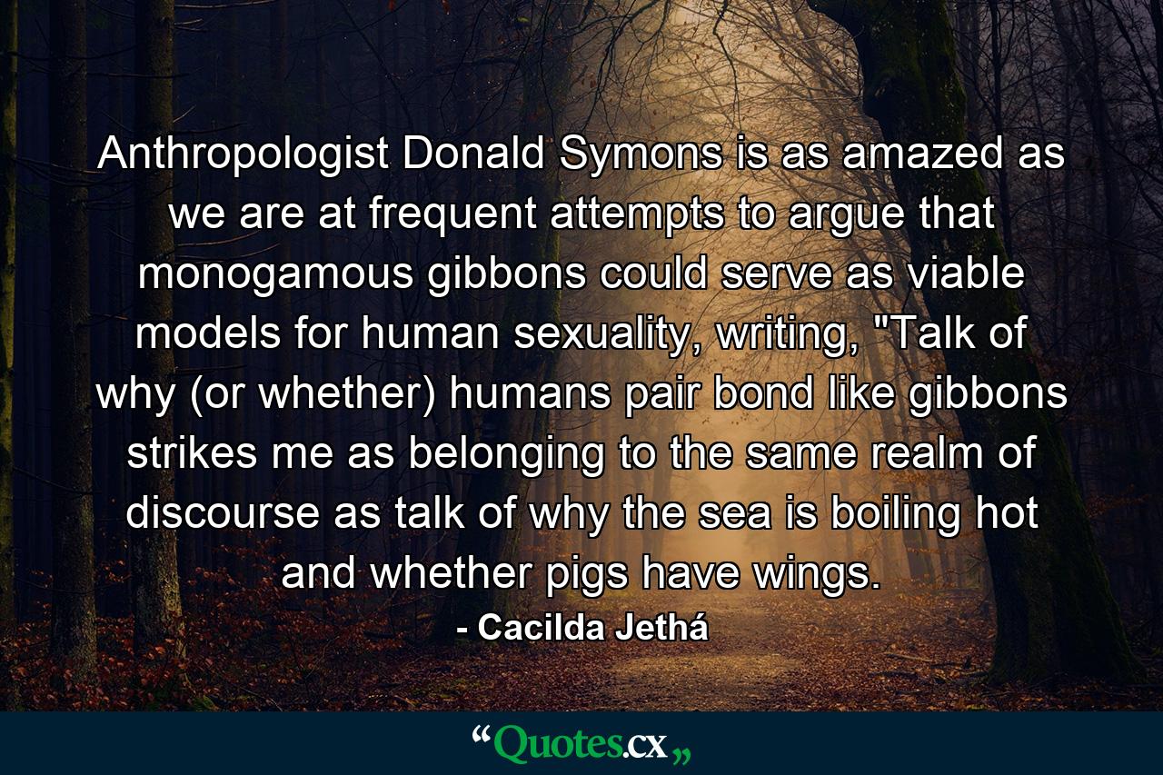 Anthropologist Donald Symons is as amazed as we are at frequent attempts to argue that monogamous gibbons could serve as viable models for human sexuality, writing, 