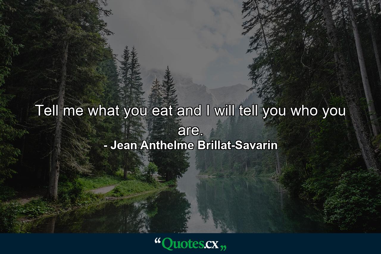 Tell me what you eat and I will tell you who you are. - Quote by Jean Anthelme Brillat-Savarin