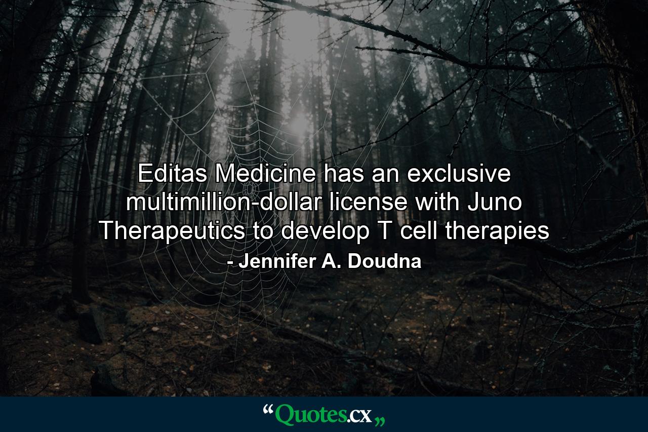 Editas Medicine has an exclusive multimillion-dollar license with Juno Therapeutics to develop T cell therapies - Quote by Jennifer A. Doudna