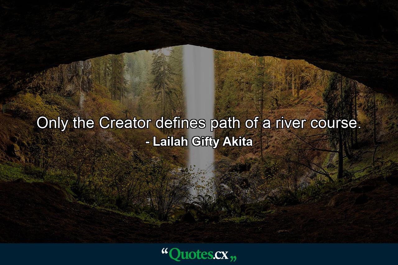 Only the Creator defines path of a river course. - Quote by Lailah Gifty Akita