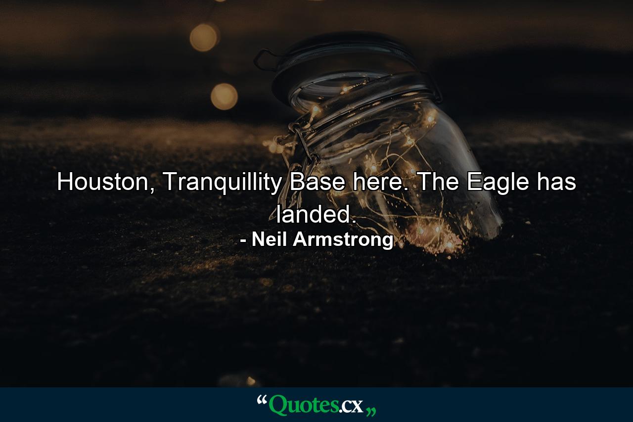 Houston, Tranquillity Base here. The Eagle has landed. - Quote by Neil Armstrong