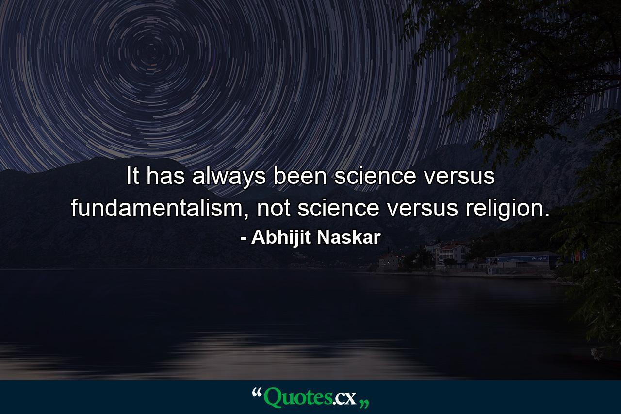 It has always been science versus fundamentalism, not science versus religion. - Quote by Abhijit Naskar