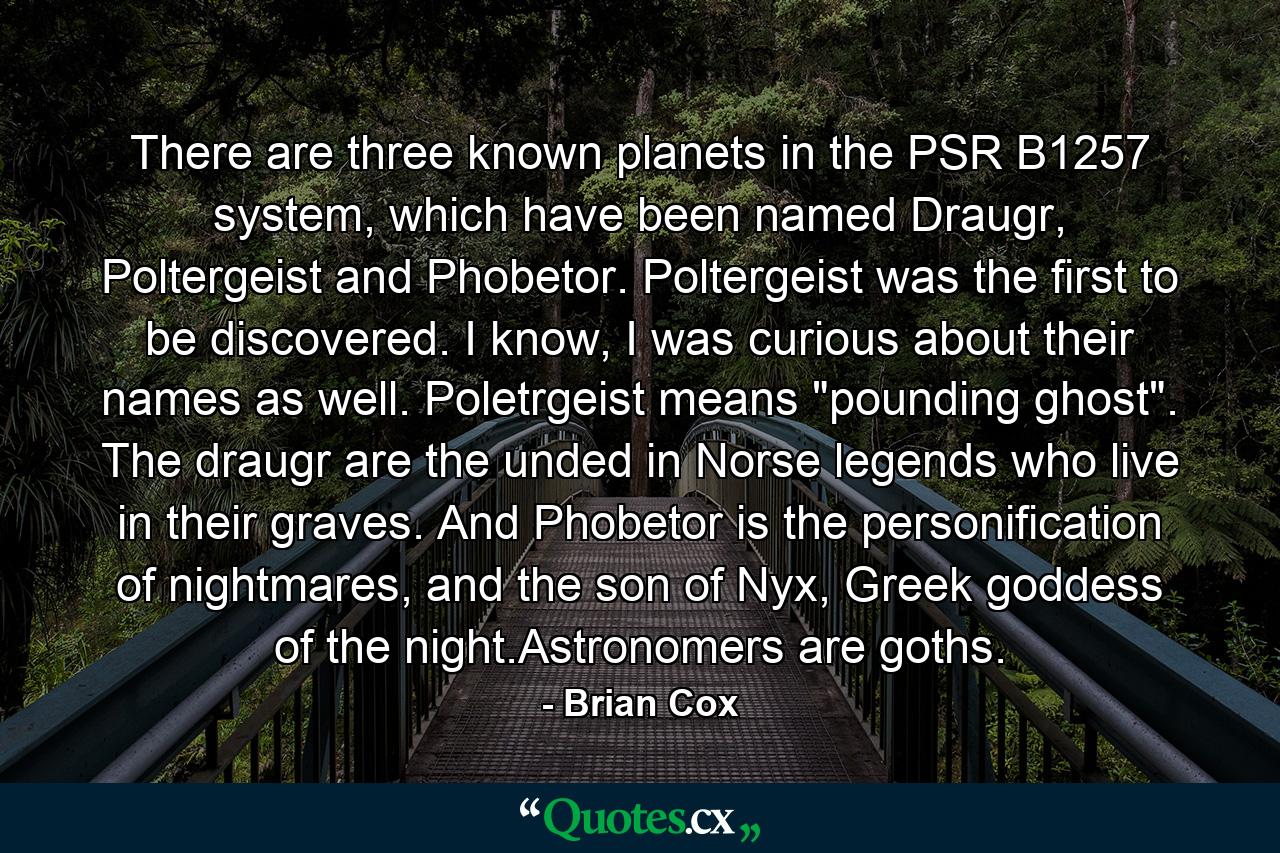 There are three known planets in the PSR B1257 system, which have been named Draugr, Poltergeist and Phobetor. Poltergeist was the first to be discovered. I know, I was curious about their names as well. Poletrgeist means 